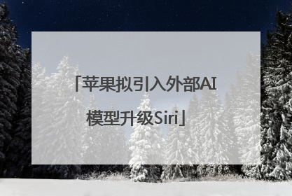 苹果拟引入外部AI模型升级Siri