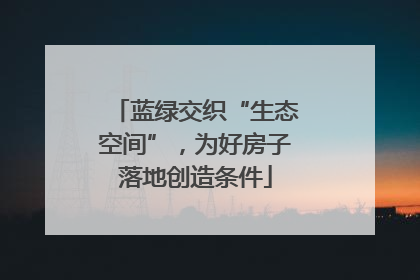 蓝绿交织“生态空间”，为好房子落地创造条件