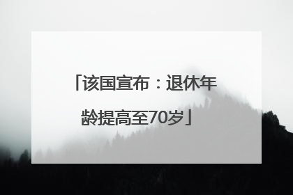 该国宣布：退休年龄提高至70岁