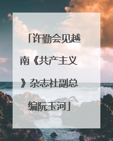 许勤会见越南《共产主义》杂志社副总编阮玉河