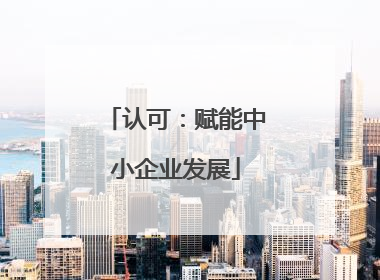 认可：赋能中小企业发展