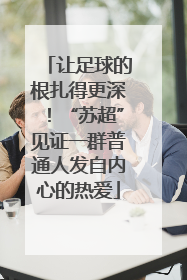 让足球的根扎得更深！“苏超”见证一群普通人发自内心的热爱