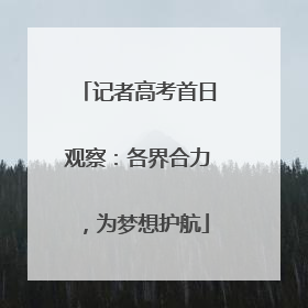 记者高考首日观察：各界合力，为梦想护航