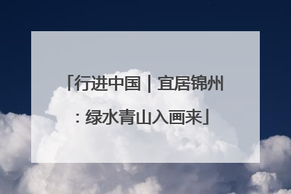 行进中国｜宜居锦州：绿水青山入画来