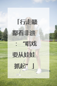 行走赣鄱看非遗：“唱戏要从娃娃抓起”