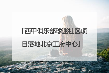 西甲俱乐部球迷社区项目落地北京王府中心