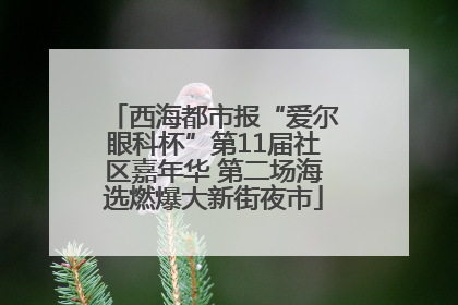 西海都市报“爱尔眼科杯”第11届社区嘉年华 第二场海选燃爆大新街夜市