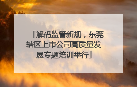 解码监管新规，东莞辖区上市公司高质量发展专题培训举行