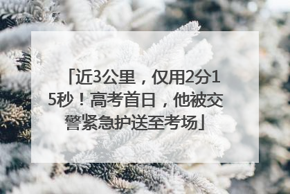 近3公里，仅用2分15秒！高考首日，他被交警紧急护送至考场