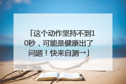 这个动作坚持不到10秒，可能是健康出了问题！快来自测→