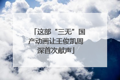 这部“三无”国产动画让王俊凯周深首次献声