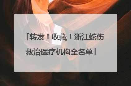 转发！收藏！浙江蛇伤救治医疗机构全名单