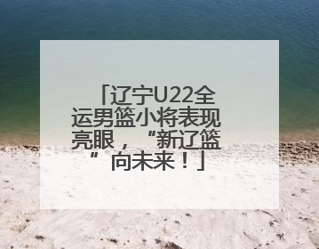 辽宁U22全运男篮小将表现亮眼，“新辽篮”向未来！