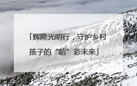 辉隆光明行，守护乡村孩子的“睛”彩未来