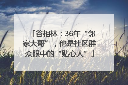 谷相林：36年“邻家大哥”，他是社区群众眼中的“贴心人”
