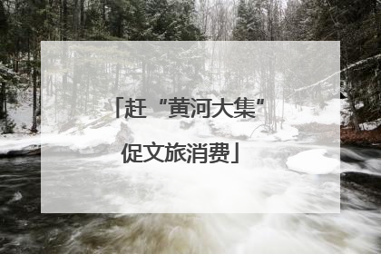 赶“黄河大集” 促文旅消费