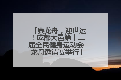 赛龙舟，迎世运！成都大邑第十二届全民健身运动会龙舟邀请赛举行