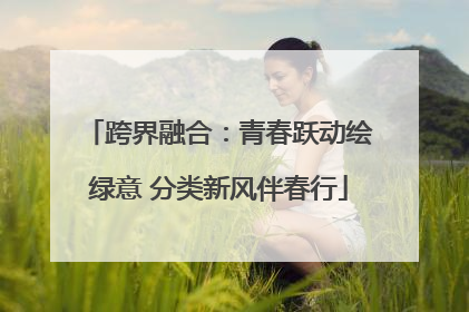 跨界融合：青春跃动绘绿意 分类新风伴春行