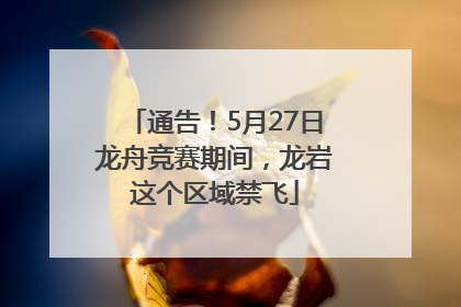通告！5月27日龙舟竞赛期间，龙岩这个区域禁飞