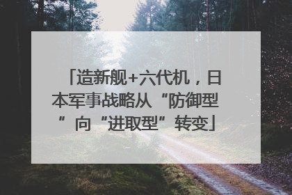 造新舰+六代机，日本军事战略从“防御型”向“进取型”转变