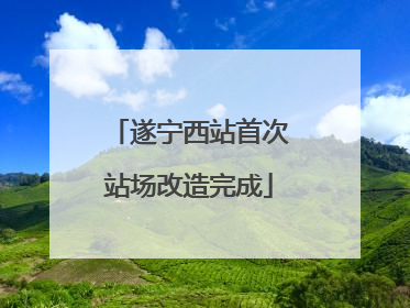 遂宁西站首次站场改造完成