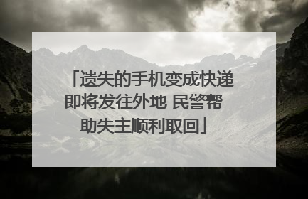 遗失的手机变成快递即将发往外地 民警帮助失主顺利取回