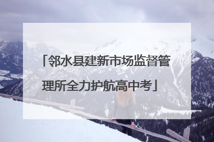 邻水县建新市场监督管理所全力护航高中考