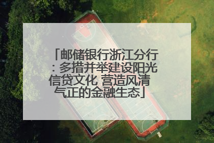 邮储银行浙江分行：多措并举建设阳光信贷文化 营造风清气正的金融生态