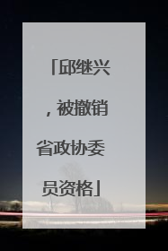邱继兴，被撤销省政协委员资格