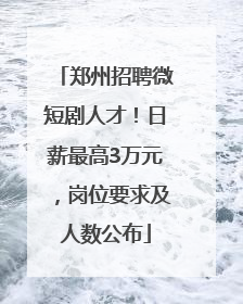 郑州招聘微短剧人才！日薪最高3万元，岗位要求及人数公布