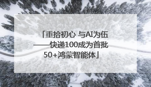 重拾初心 与AI为伍——快递100成为首批50+鸿蒙智能体