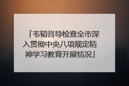 韦韬督导检查全市深入贯彻中央八项规定精神学习教育开展情况