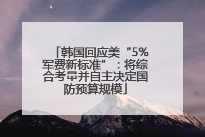 韩国回应美“5%军费新标准”：将综合考量并自主决定国防预算规模