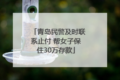 青岛民警及时联系止付 帮女子保住30万存款