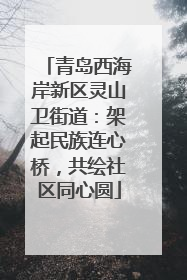 青岛西海岸新区灵山卫街道：架起民族连心桥，共绘社区同心圆