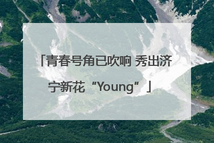 青春号角已吹响 秀出济宁新花“Young”