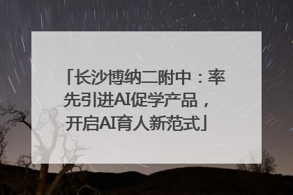 长沙博纳二附中：率先引进AI促学产品，开启AI育人新范式