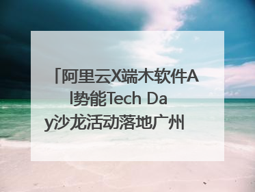 阿里云X端木软件Al势能Tech Day沙龙活动落地广州 邀您共启AI势能