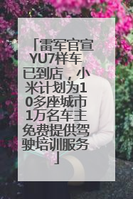 雷军官宣YU7样车已到店，小米计划为10多座城市1万名车主免费提供驾驶培训服务