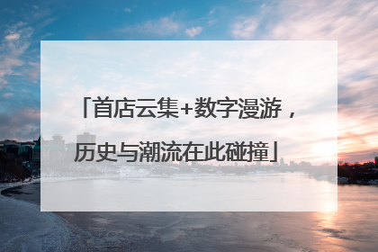 首店云集+数字漫游，历史与潮流在此碰撞