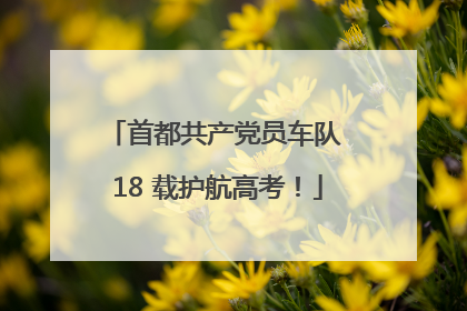 首都共产党员车队 18 载护航高考！