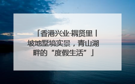 香港兴业·耦贤里丨坡地墅境实景，青山湖畔的“度假生活”