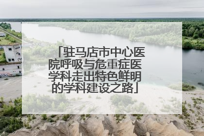 驻马店市中心医院呼吸与危重症医学科走出特色鲜明的学科建设之路