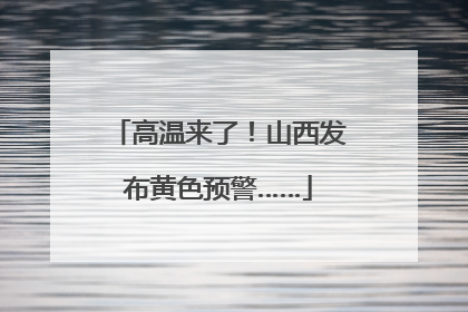 高温来了！山西发布黄色预警……