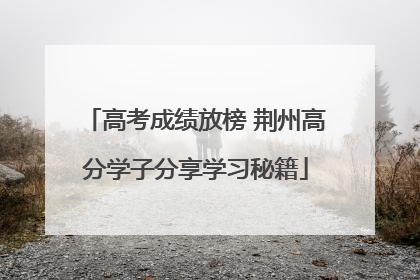 高考成绩放榜 荆州高分学子分享学习秘籍