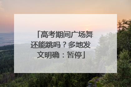 高考期间广场舞还能跳吗？多地发文明确：暂停