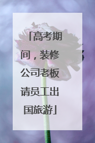 高考期间，装修公司老板请员工出国旅游