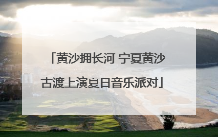 黄沙拥长河 宁夏黄沙古渡上演夏日音乐派对