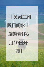 黄河兰州段日间水上旅游专线6月10日开通