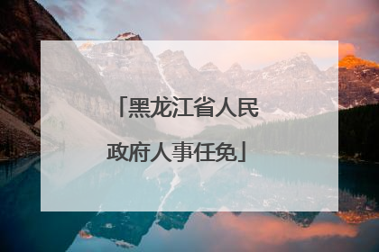 黑龙江省人民政府人事任免